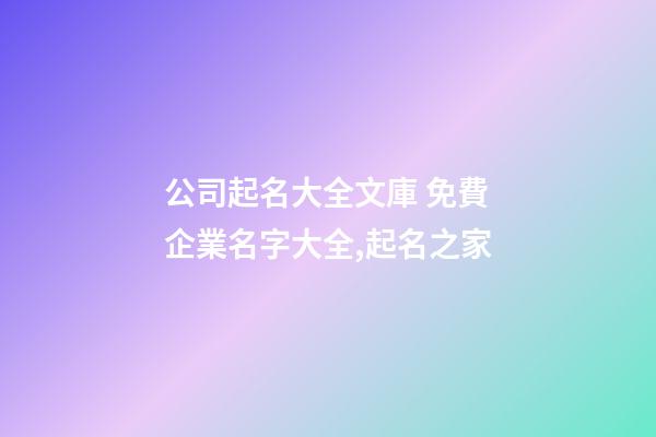 公司起名大全文庫 免費企業名字大全,起名之家